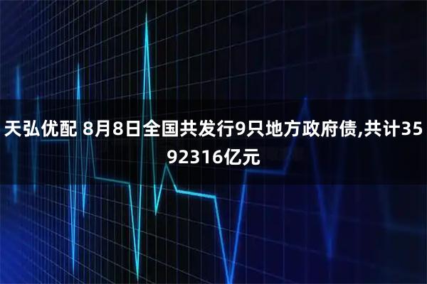天弘优配 8月8日全国共发行9只地方政府债,共计3592316亿元