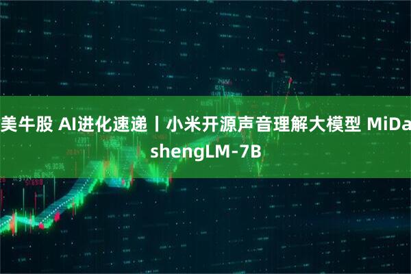 美牛股 AI进化速递丨小米开源声音理解大模型 MiDashengLM-7B