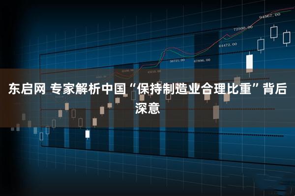 东启网 专家解析中国“保持制造业合理比重”背后深意