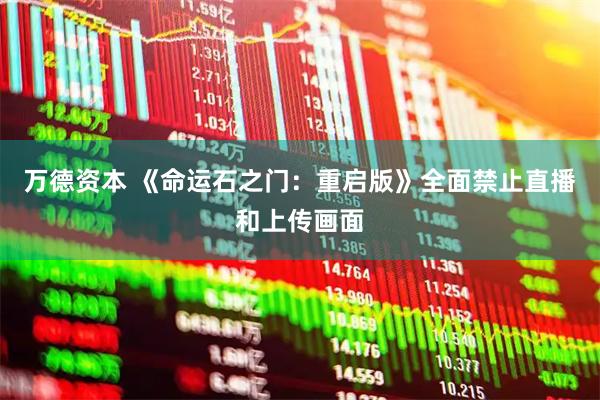 万德资本 《命运石之门：重启版》全面禁止直播和上传画面