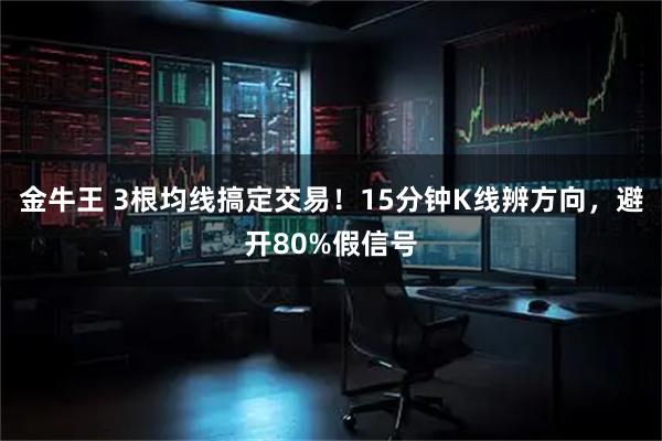 金牛王 3根均线搞定交易！15分钟K线辨方向，避开80%假信号