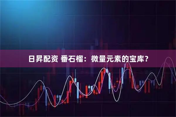 日昇配资 番石榴：微量元素的宝库？