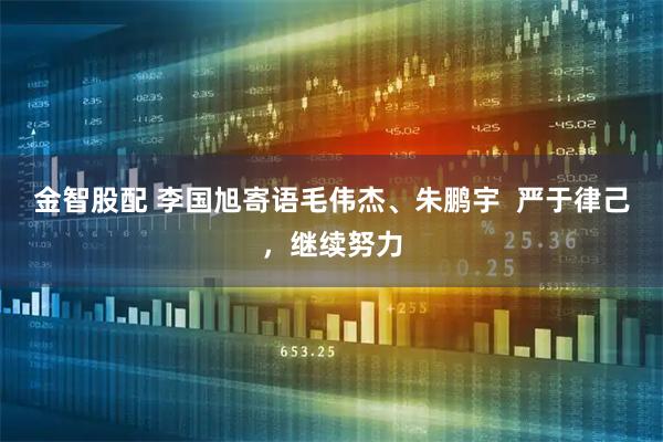 金智股配 李国旭寄语毛伟杰、朱鹏宇  严于律己，继续努力