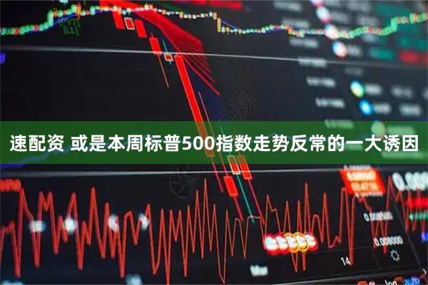速配资 或是本周标普500指数走势反常的一大诱因