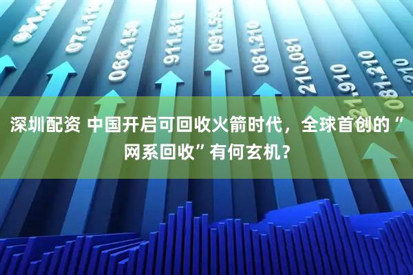 深圳配资 中国开启可回收火箭时代，全球首创的“网系回收”有何玄机？