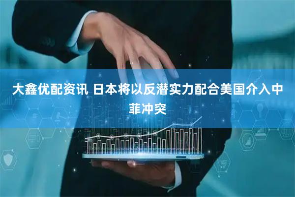 大鑫优配资讯 日本将以反潜实力配合美国介入中菲冲突
